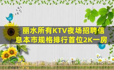 丽水所有KTV夜场招聘信息本市规格排行首位2K一房