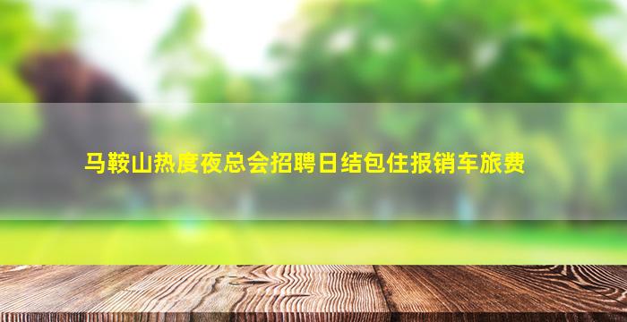 马鞍山热度夜总会招聘日结包住报销车旅费